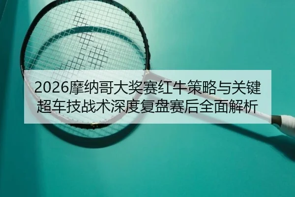 mo-na-ge-da-jiang-sai-hong-niu-ce-lve-yu-guan-jian-chao-che-ji-zhan-shu-shen-du-fu-pan-sai-hou-quan-mian-jie-xi-2-877.jpg